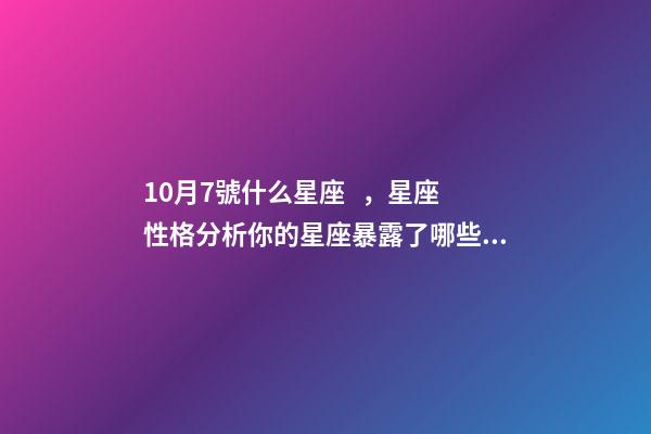 10月7號什么星座，星座性格分析你的星座暴露了哪些性格特點-第1張-觀點-玄機(jī)派
